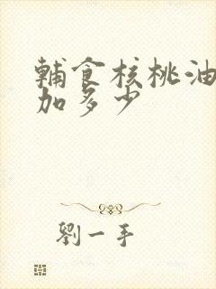 辅食核桃油一次加多少