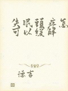 失眠头疼怎么样可以缓解