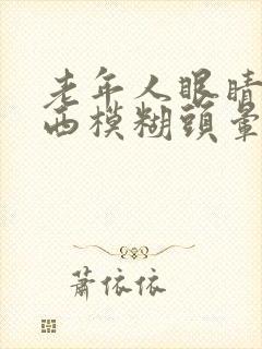 老年人眼睛看东西模糊头晕是怎么回事