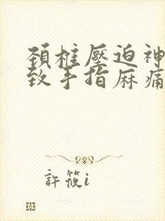 颈椎压迫神经导致手指麻痛怎么治疗