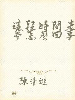 这段时间老是做梦怎么回事