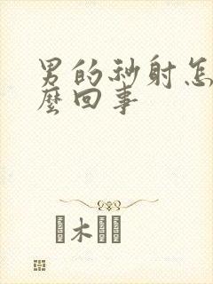 男的秒射怎么怎么回事