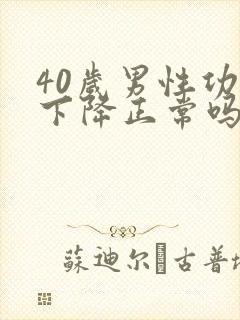 40岁男性功能下降正常吗