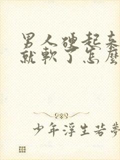 男人硬起来一会就软了怎么回事