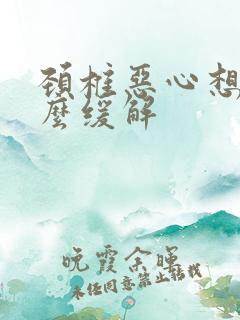 颈椎恶心想吐怎么缓解