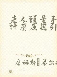 老人头晕手麻是什么原因引起的