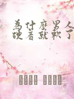 为什么男人硬着硬着就软了