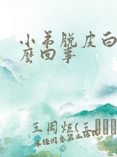 小弟脱皮白色怎么回事