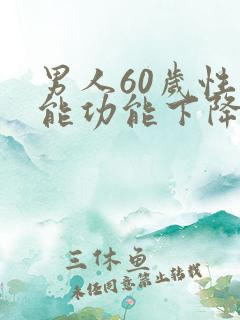 男人60岁性功能功能下降怎么办
