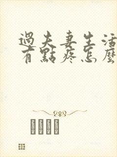 过夫妻生活阴道有点疼怎么回事