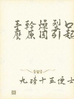 手干燥裂口是什么原因引起的