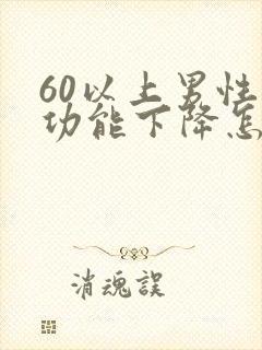 60以上男性性功能下降怎么办