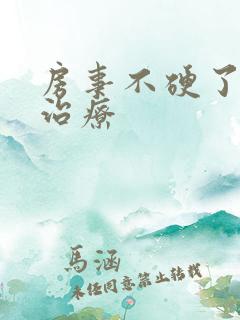 房事不硬了怎么治疗