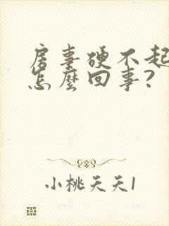 房事硬不起来,怎么回事?