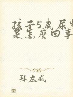 孩子5岁尿频繁是怎么回事