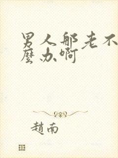 男人那老不硬怎么办啊