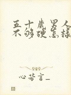 五十岁男人勃起不够硬怎样治疗