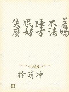 失眠睡不着有什么好方法吗