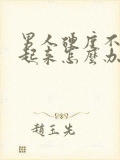 男人硬度不够不起来怎么办