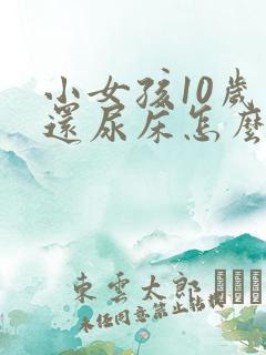 小女孩10岁了还尿床怎么办