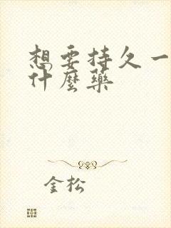 想要持久一点吃什么药