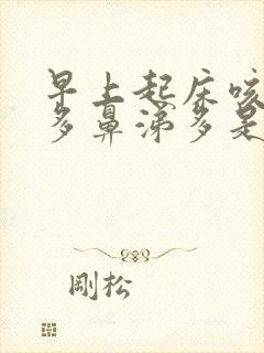 早上起床咳嗽痰多鼻涕多是怎么回事