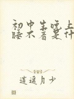 初中生晚上总是睡不着是什么原因