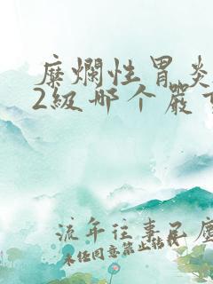 糜烂性胃炎1级2级哪个严重