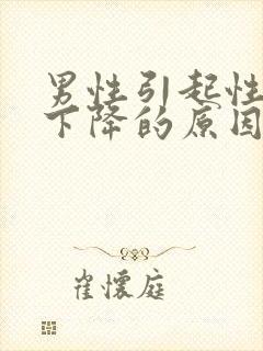 男性引起性功能下降的原因