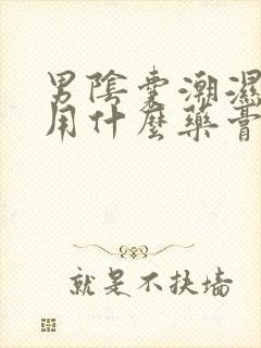 男阴囊潮湿瘙痒用什么药膏好?