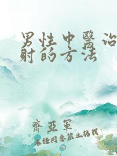 男性中医治疗早射的方法