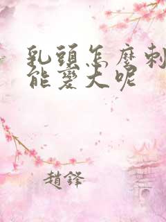 乳头怎么刺激才能变大呢