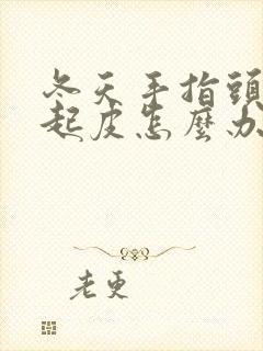 冬天手指头干裂起皮怎么办