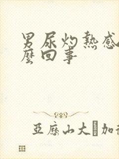 男尿灼热感是怎么回事