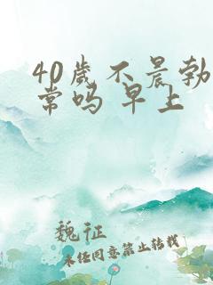 40岁不晨勃正常吗 早上