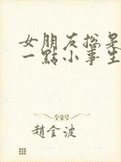 女朋友总是因为一点小事生气怎么办