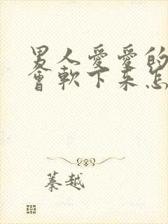 男人爱爱的一半会软下来怎么回事