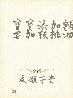 宝宝添加辅食需要加核桃油吗