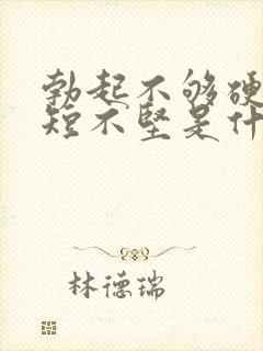 勃起不够硬时间短不坚是什么原因