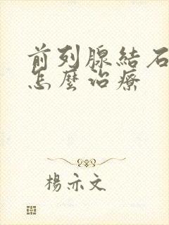 前列腺结石需要怎么治疗