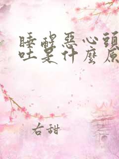 睡醒恶心头晕想吐是什么原因引起的