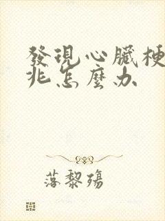 发现心脏梗塞前兆怎么办