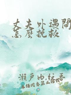 丈夫外遇闹离婚怎么挽救