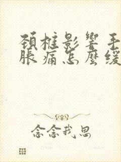 颈椎影响手麻酸胀痛怎么缓解