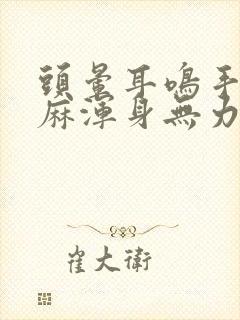 头晕耳鸣手麻脚麻浑身无力是怎么回事