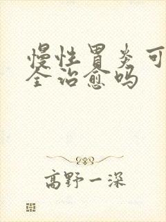 慢性胃炎可以完全治愈吗