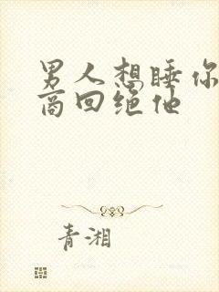 男人想睡你高情商回绝他