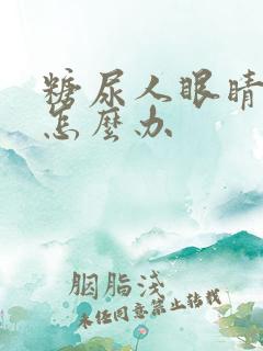 糖尿人眼睛模糊怎么办