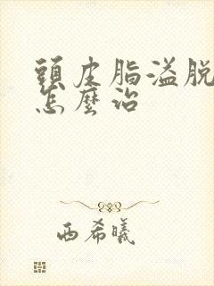 头皮脂溢脱发要怎么治