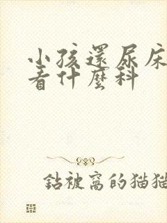 小孩还尿床要要看什么科